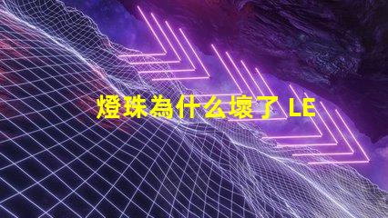 燈珠為什么壞了 LED燈珠為什么會壞